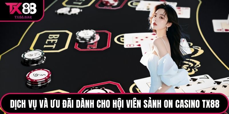 Dịch vụ và ưu đãi dành cho hội viên Sảnh ON Casino TX88