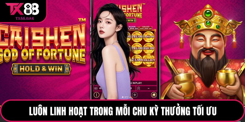 Luôn linh hoạt trong mỗi chu kỳ thưởng tối ưu