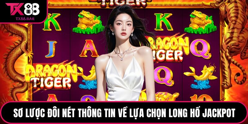 Sơ lược đôi nét thông tin về lựa chọn Long Hổ Jackpot
