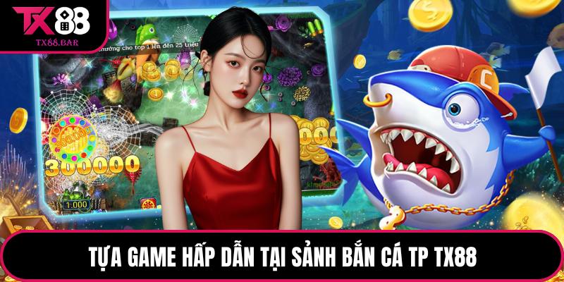 Tựa game hấp dẫn tại sảnh bắn cá TP TX88 