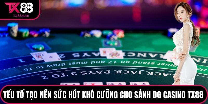 Yếu tố tạo nên sức hút khó cưỡng cho Sảnh DG Casino TX88 